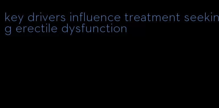 key drivers influence treatment seeking erectile dysfunction