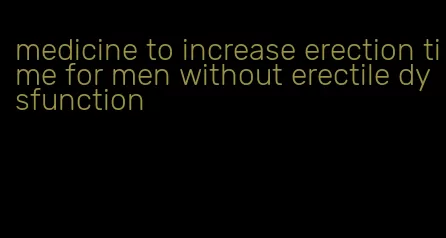 medicine to increase erection time for men without erectile dysfunction