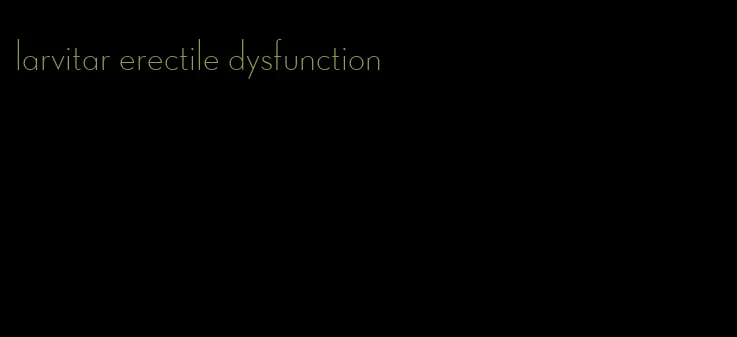 larvitar erectile dysfunction