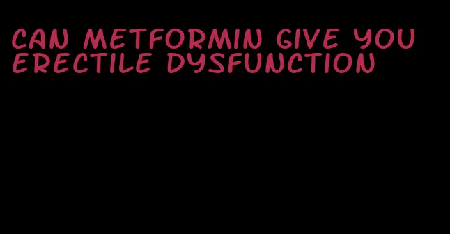 can metformin give you erectile dysfunction