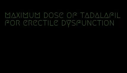 maximum dose of tadalafil for erectile dysfunction