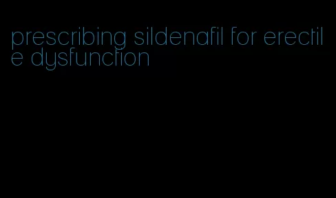 prescribing sildenafil for erectile dysfunction