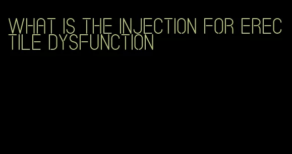 what is the injection for erectile dysfunction