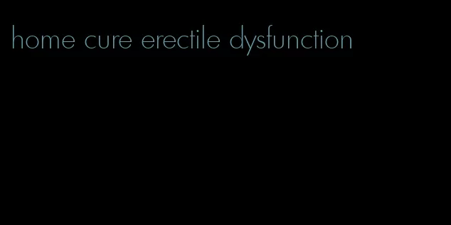 home cure erectile dysfunction