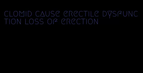 clomid cause erectile dysfunction loss of erection