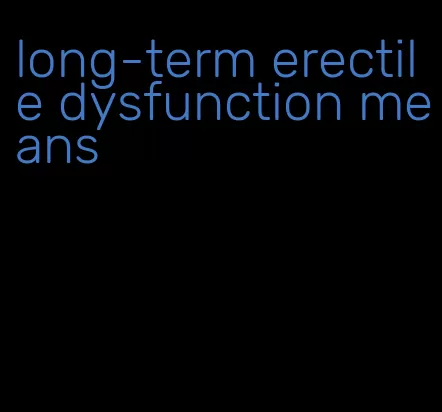 long-term erectile dysfunction means