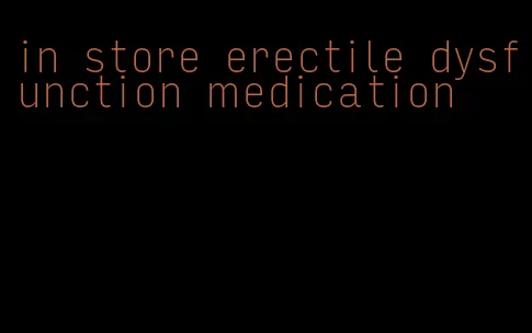 in store erectile dysfunction medication