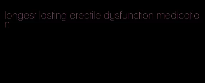 longest lasting erectile dysfunction medication