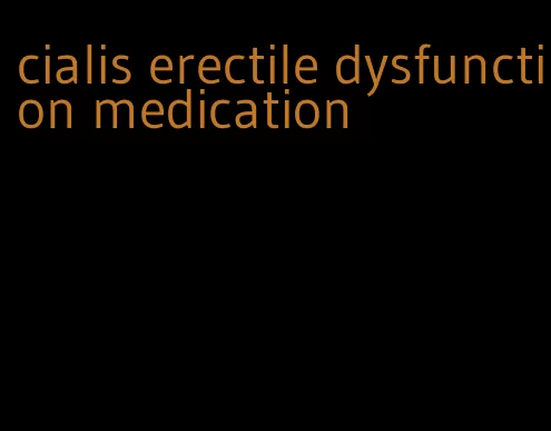 cialis erectile dysfunction medication