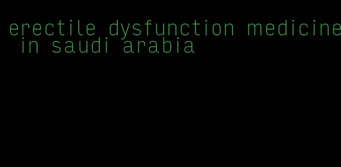 erectile dysfunction medicine in saudi arabia