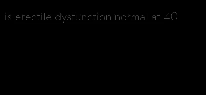 is erectile dysfunction normal at 40