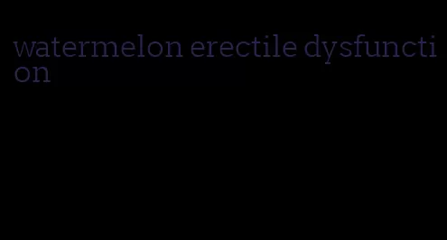 watermelon erectile dysfunction