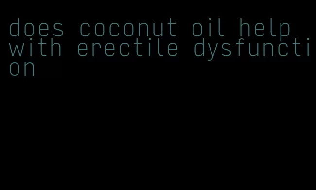 does coconut oil help with erectile dysfunction