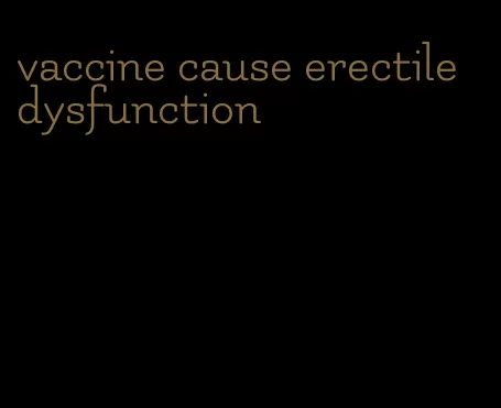 vaccine cause erectile dysfunction