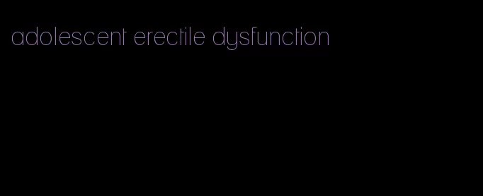 adolescent erectile dysfunction