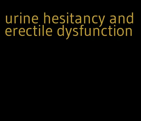 urine hesitancy and erectile dysfunction