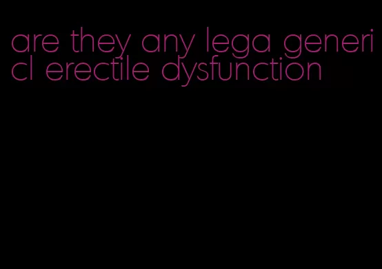 are they any lega genericl erectile dysfunction