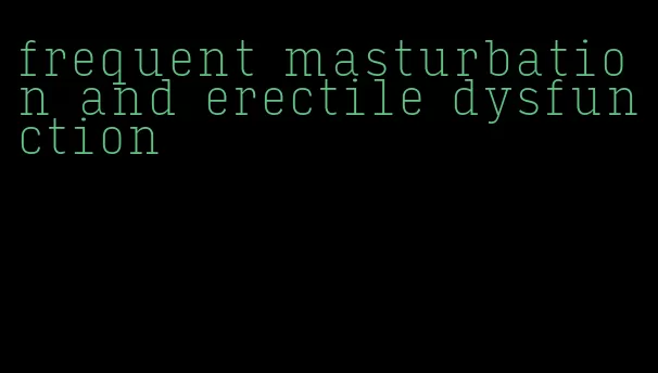 frequent masturbation and erectile dysfunction