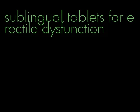 sublingual tablets for erectile dysfunction