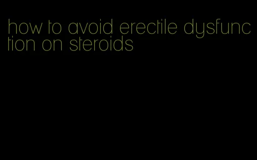 how to avoid erectile dysfunction on steroids