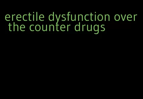 erectile dysfunction over the counter drugs