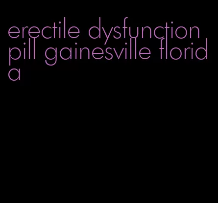 erectile dysfunction pill gainesville florida