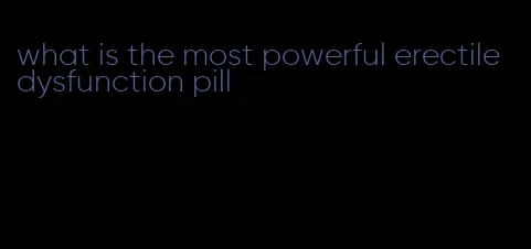 what is the most powerful erectile dysfunction pill