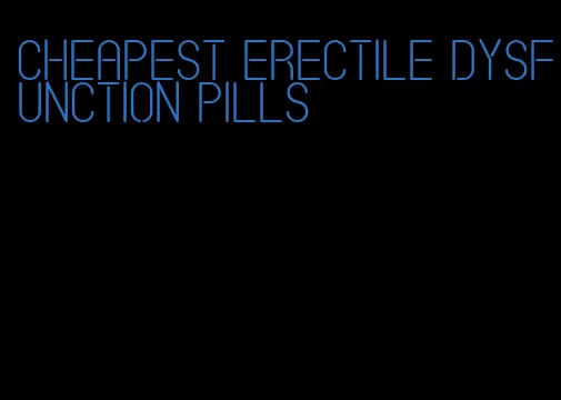 cheapest erectile dysfunction pills