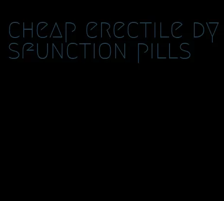 cheap erectile dysfunction pills