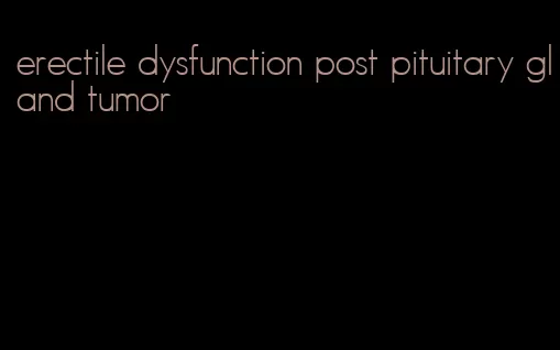 erectile dysfunction post pituitary gland tumor