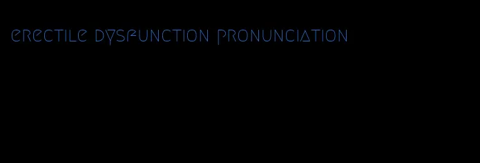 erectile dysfunction pronunciation