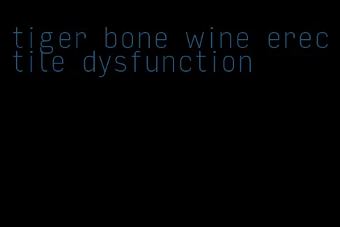 tiger bone wine erectile dysfunction