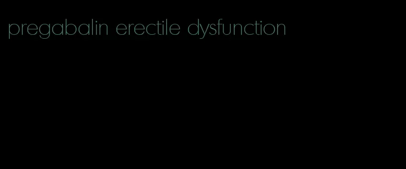 pregabalin erectile dysfunction