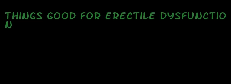 things good for erectile dysfunction