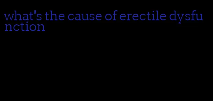 what's the cause of erectile dysfunction