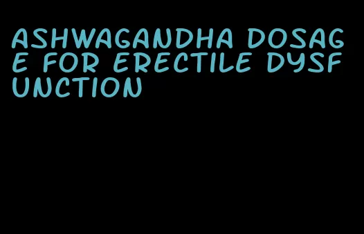 ashwagandha dosage for erectile dysfunction