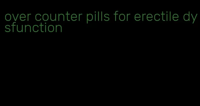 over counter pills for erectile dysfunction