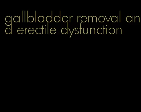 gallbladder removal and erectile dysfunction