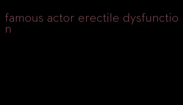 famous actor erectile dysfunction