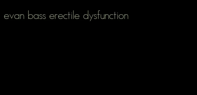 evan bass erectile dysfunction