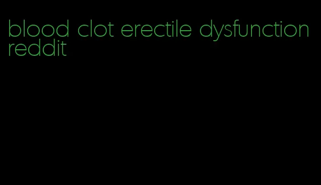 blood clot erectile dysfunction reddit