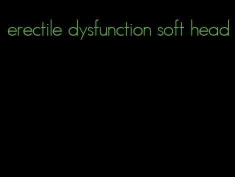 erectile dysfunction soft head