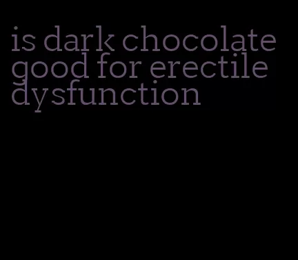 is dark chocolate good for erectile dysfunction