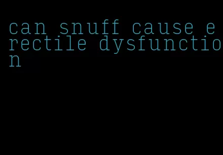 can snuff cause erectile dysfunction