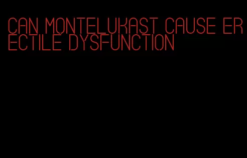 can montelukast cause erectile dysfunction