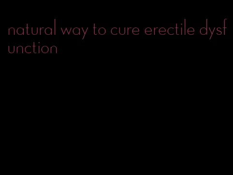 natural way to cure erectile dysfunction