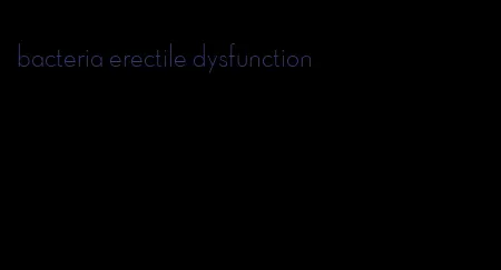 bacteria erectile dysfunction