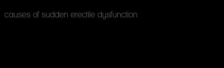 causes of sudden erectile dysfunction