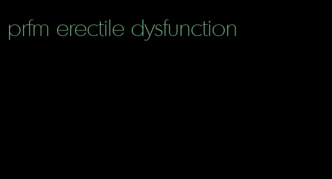 prfm erectile dysfunction