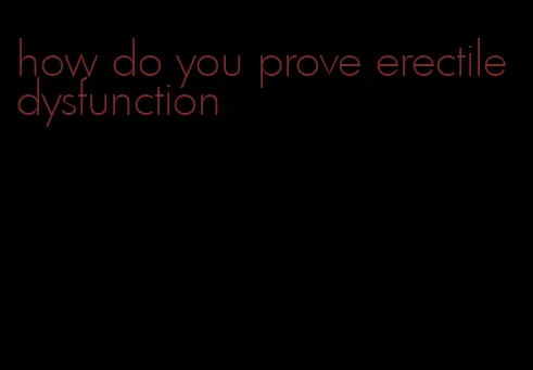 how do you prove erectile dysfunction